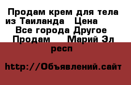 Продам крем для тела из Таиланда › Цена ­ 380 - Все города Другое » Продам   . Марий Эл респ.
